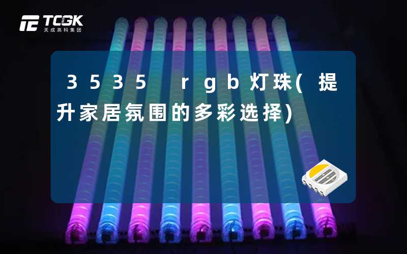 3535 rgb灯珠(提升家居氛围的多彩选择)